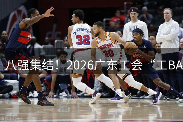 八强集结！2026广东工会“工BA”职工篮球联赛即将开启四强争夺战