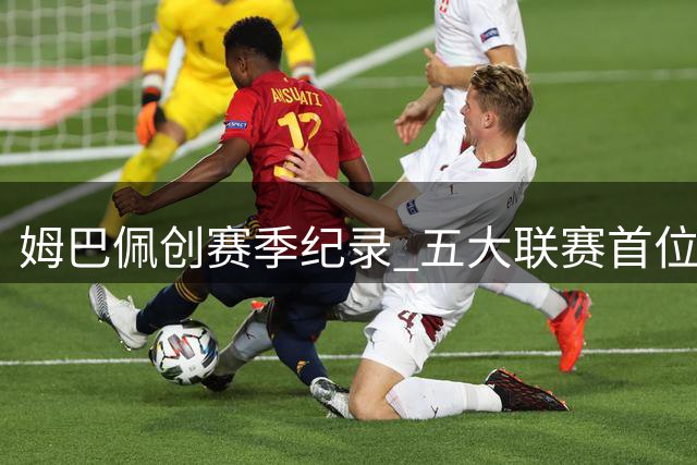 姆巴佩创赛季纪录 五大联赛首位获评满分球员